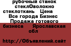 рубочный станок стеклОволокно стеклоткань › Цена ­ 100 - Все города Бизнес » Продажа готового бизнеса   . Ярославская обл.